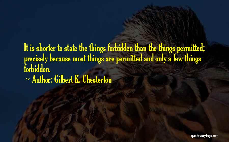 Gilbert K. Chesterton Quotes: It Is Shorter To State The Things Forbidden Than The Things Permitted; Precisely Because Most Things Are Permitted And Only