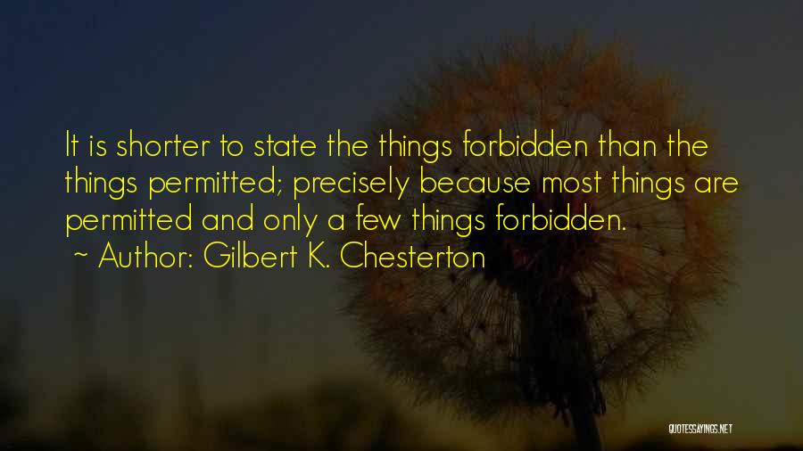 Gilbert K. Chesterton Quotes: It Is Shorter To State The Things Forbidden Than The Things Permitted; Precisely Because Most Things Are Permitted And Only