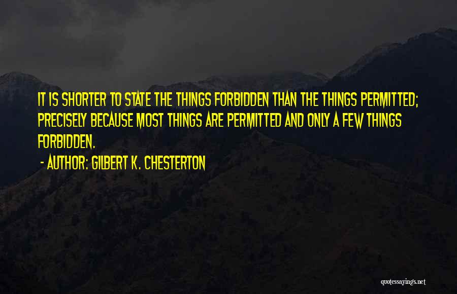 Gilbert K. Chesterton Quotes: It Is Shorter To State The Things Forbidden Than The Things Permitted; Precisely Because Most Things Are Permitted And Only