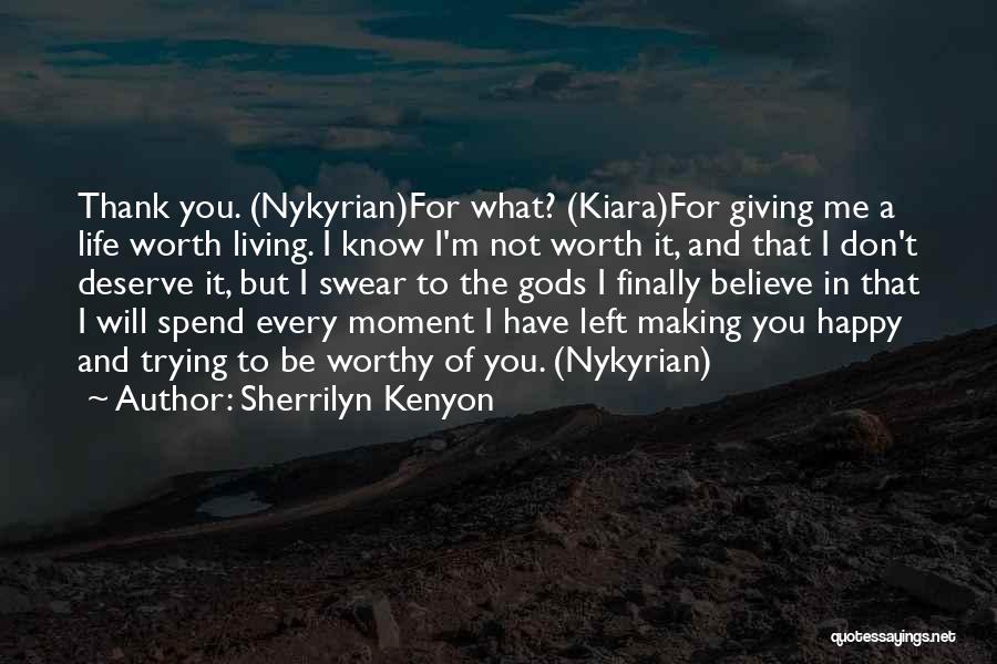 Sherrilyn Kenyon Quotes: Thank You. (nykyrian)for What? (kiara)for Giving Me A Life Worth Living. I Know I'm Not Worth It, And That I