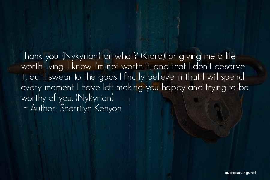 Sherrilyn Kenyon Quotes: Thank You. (nykyrian)for What? (kiara)for Giving Me A Life Worth Living. I Know I'm Not Worth It, And That I