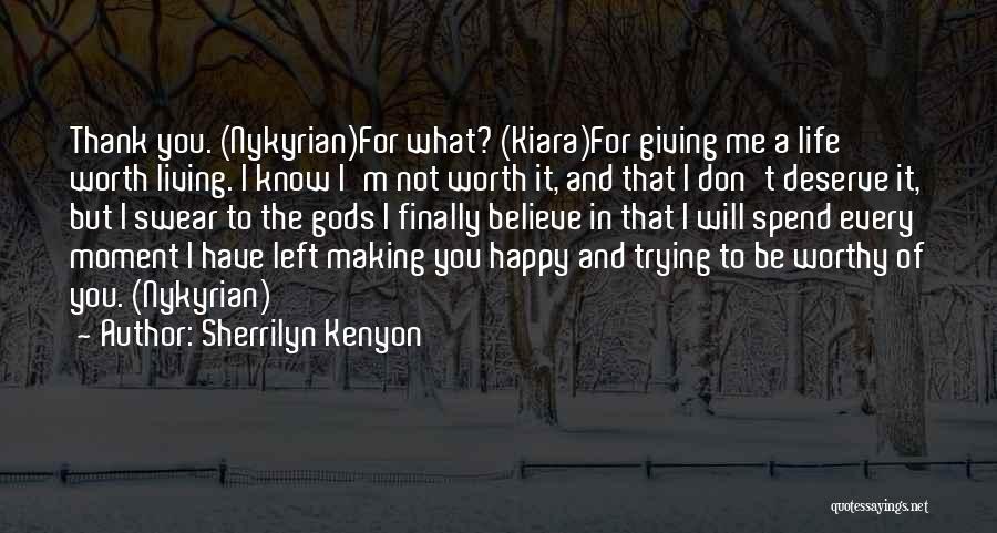 Sherrilyn Kenyon Quotes: Thank You. (nykyrian)for What? (kiara)for Giving Me A Life Worth Living. I Know I'm Not Worth It, And That I