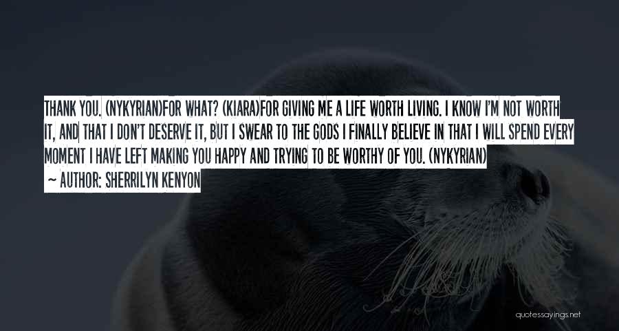 Sherrilyn Kenyon Quotes: Thank You. (nykyrian)for What? (kiara)for Giving Me A Life Worth Living. I Know I'm Not Worth It, And That I