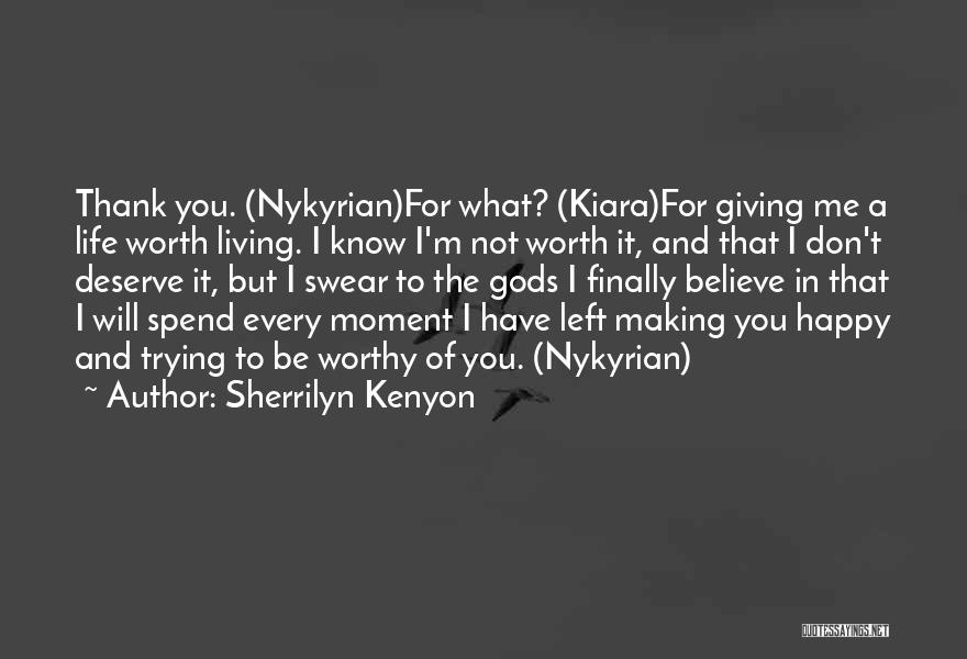 Sherrilyn Kenyon Quotes: Thank You. (nykyrian)for What? (kiara)for Giving Me A Life Worth Living. I Know I'm Not Worth It, And That I