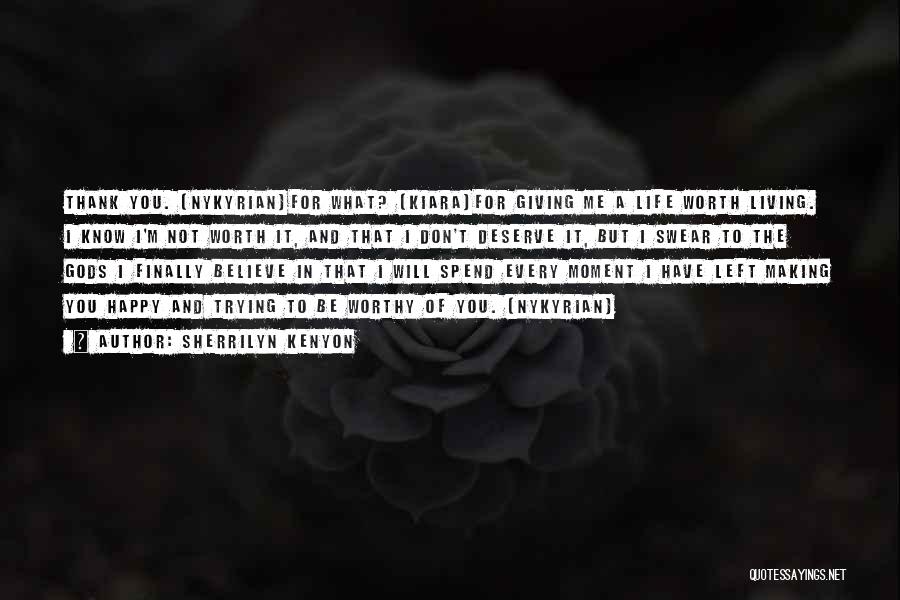 Sherrilyn Kenyon Quotes: Thank You. (nykyrian)for What? (kiara)for Giving Me A Life Worth Living. I Know I'm Not Worth It, And That I