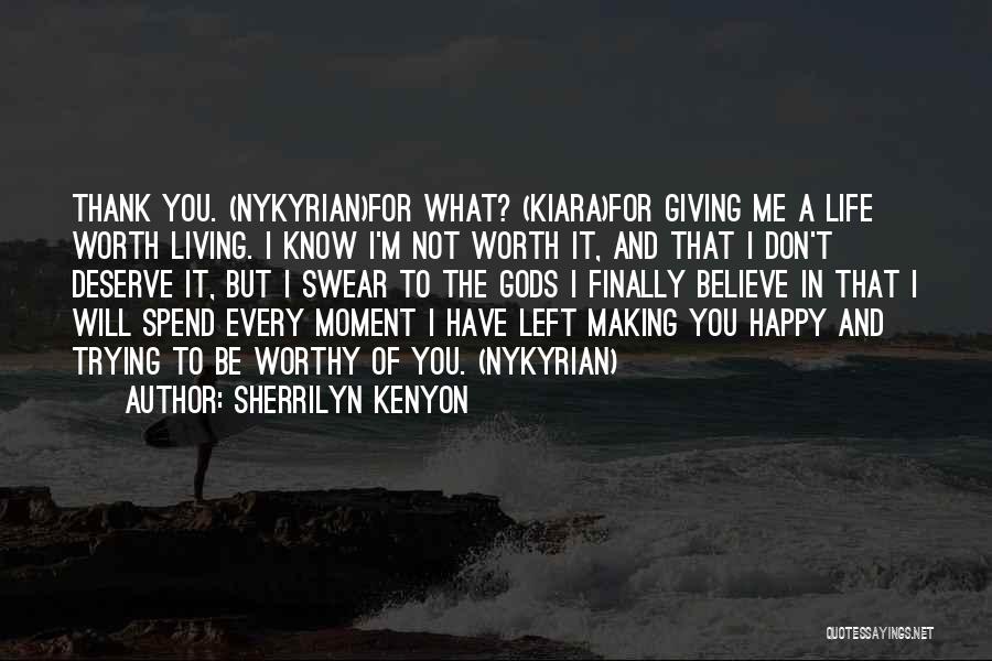 Sherrilyn Kenyon Quotes: Thank You. (nykyrian)for What? (kiara)for Giving Me A Life Worth Living. I Know I'm Not Worth It, And That I