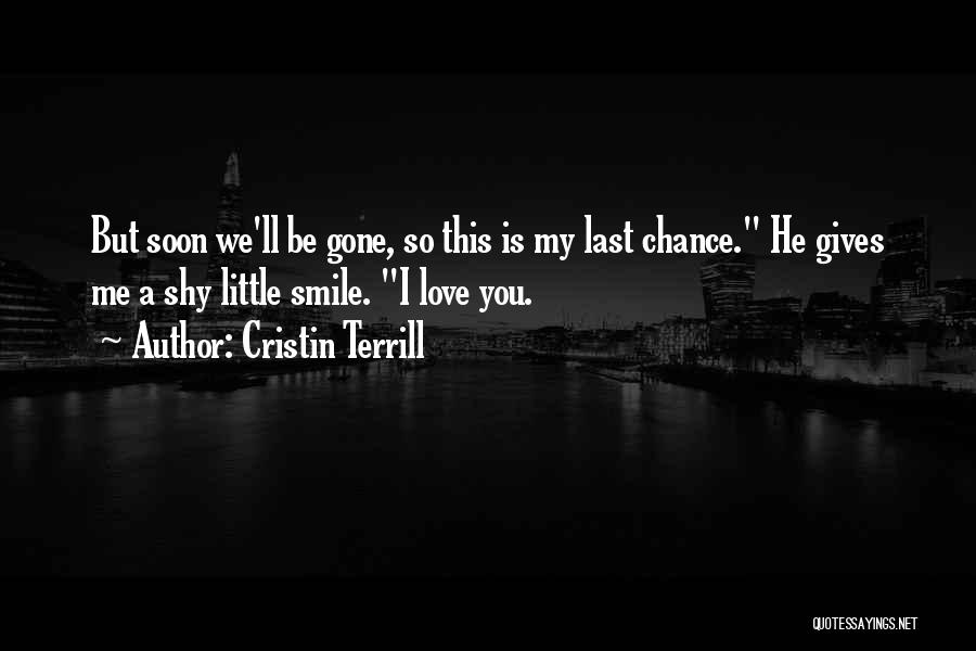 Cristin Terrill Quotes: But Soon We'll Be Gone, So This Is My Last Chance. He Gives Me A Shy Little Smile. I Love