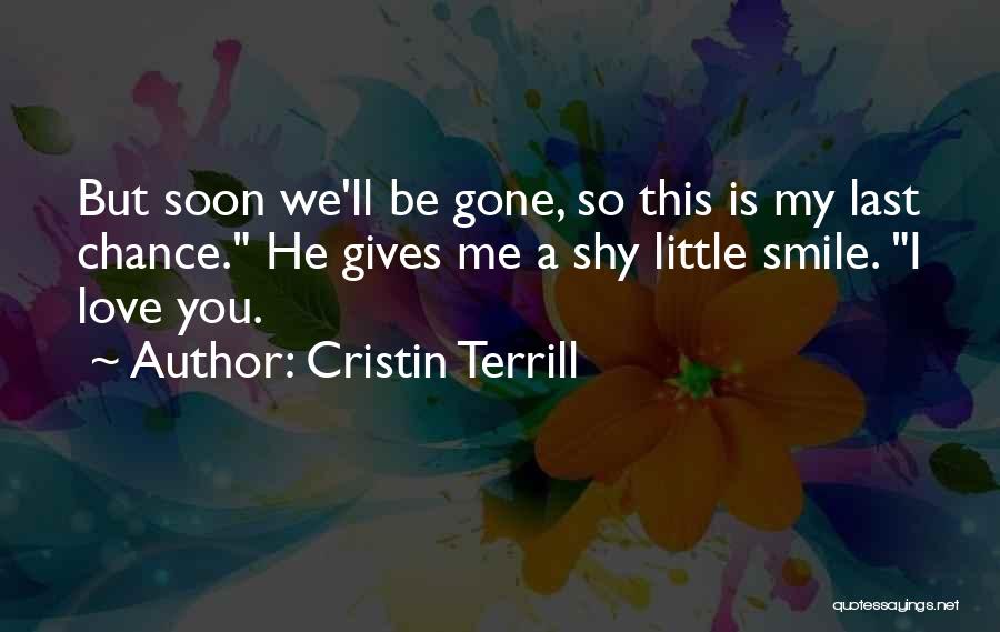 Cristin Terrill Quotes: But Soon We'll Be Gone, So This Is My Last Chance. He Gives Me A Shy Little Smile. I Love