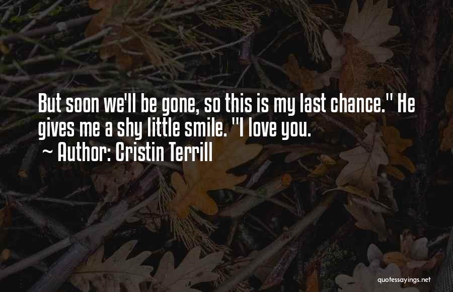 Cristin Terrill Quotes: But Soon We'll Be Gone, So This Is My Last Chance. He Gives Me A Shy Little Smile. I Love