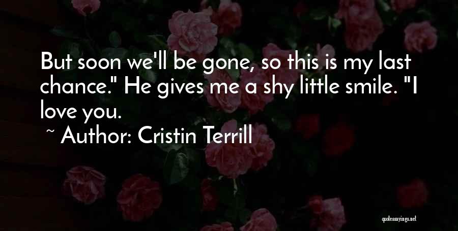 Cristin Terrill Quotes: But Soon We'll Be Gone, So This Is My Last Chance. He Gives Me A Shy Little Smile. I Love