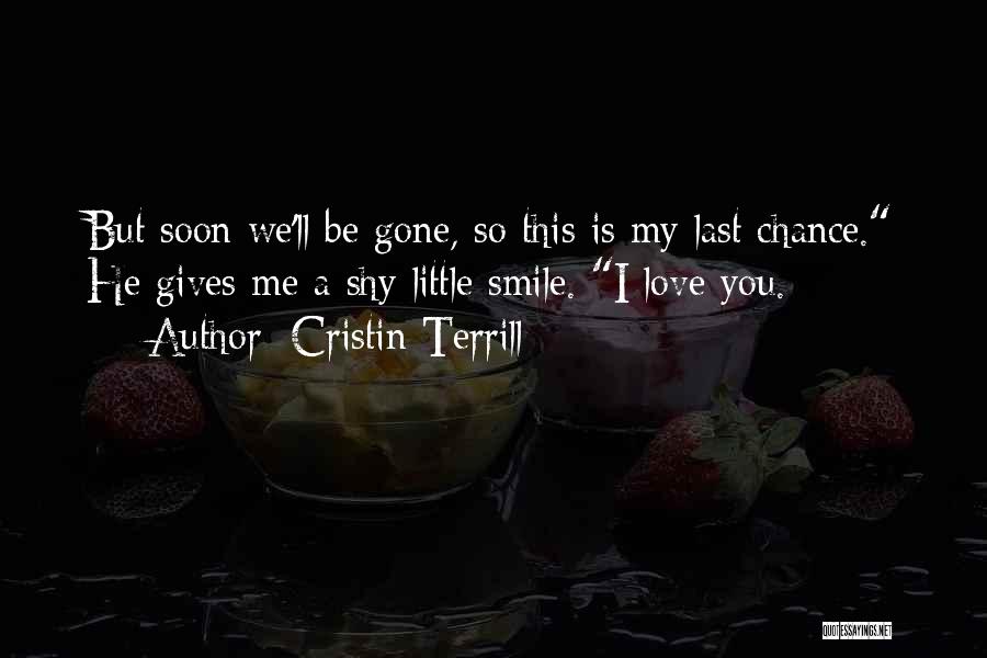 Cristin Terrill Quotes: But Soon We'll Be Gone, So This Is My Last Chance. He Gives Me A Shy Little Smile. I Love