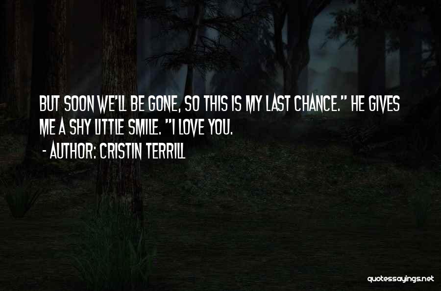 Cristin Terrill Quotes: But Soon We'll Be Gone, So This Is My Last Chance. He Gives Me A Shy Little Smile. I Love
