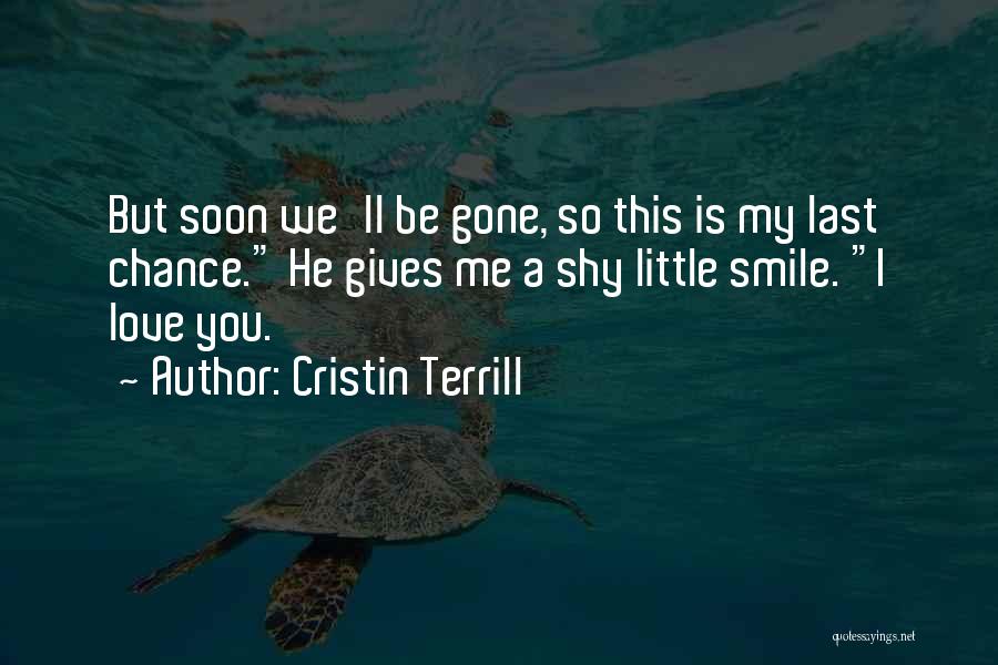 Cristin Terrill Quotes: But Soon We'll Be Gone, So This Is My Last Chance. He Gives Me A Shy Little Smile. I Love