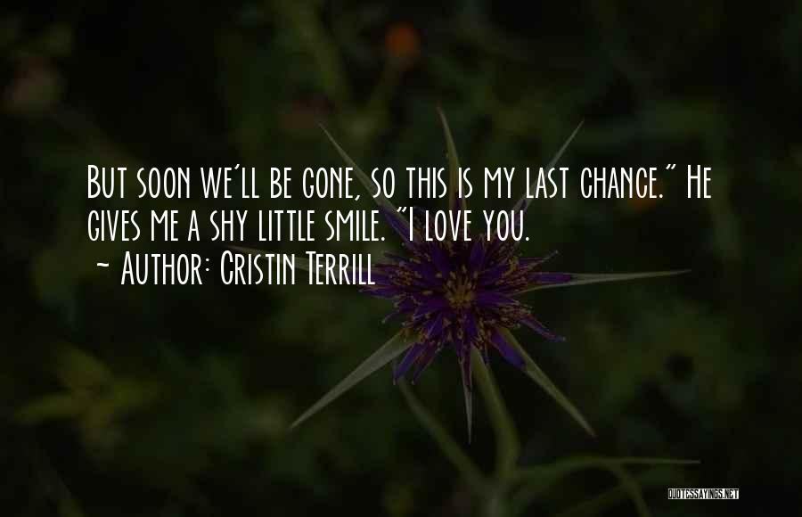 Cristin Terrill Quotes: But Soon We'll Be Gone, So This Is My Last Chance. He Gives Me A Shy Little Smile. I Love