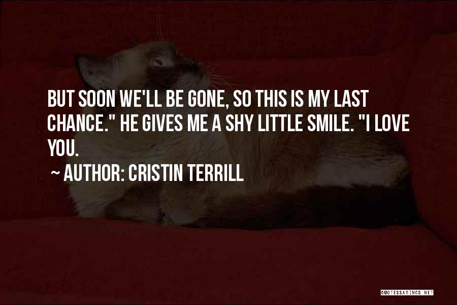 Cristin Terrill Quotes: But Soon We'll Be Gone, So This Is My Last Chance. He Gives Me A Shy Little Smile. I Love