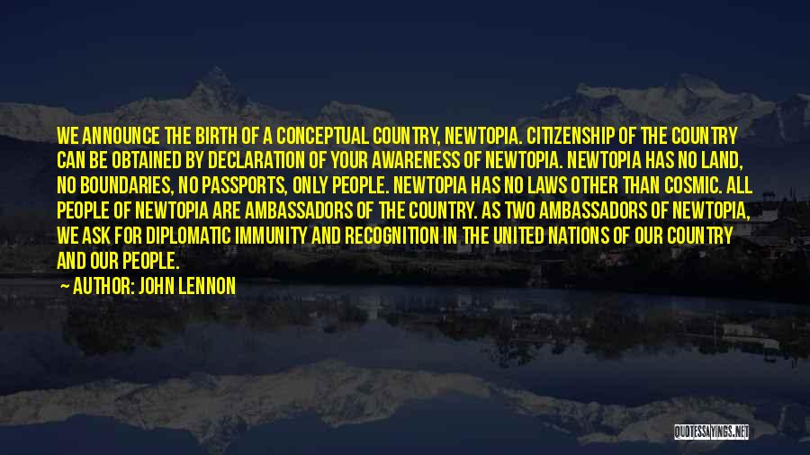 John Lennon Quotes: We Announce The Birth Of A Conceptual Country, Newtopia. Citizenship Of The Country Can Be Obtained By Declaration Of Your