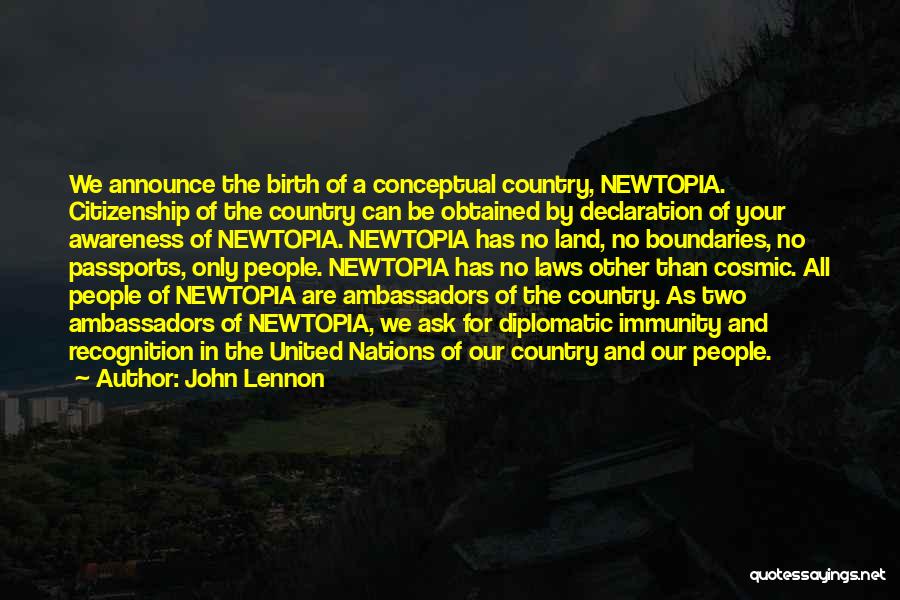 John Lennon Quotes: We Announce The Birth Of A Conceptual Country, Newtopia. Citizenship Of The Country Can Be Obtained By Declaration Of Your