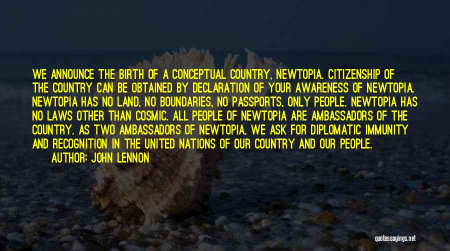 John Lennon Quotes: We Announce The Birth Of A Conceptual Country, Newtopia. Citizenship Of The Country Can Be Obtained By Declaration Of Your