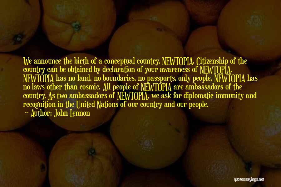 John Lennon Quotes: We Announce The Birth Of A Conceptual Country, Newtopia. Citizenship Of The Country Can Be Obtained By Declaration Of Your
