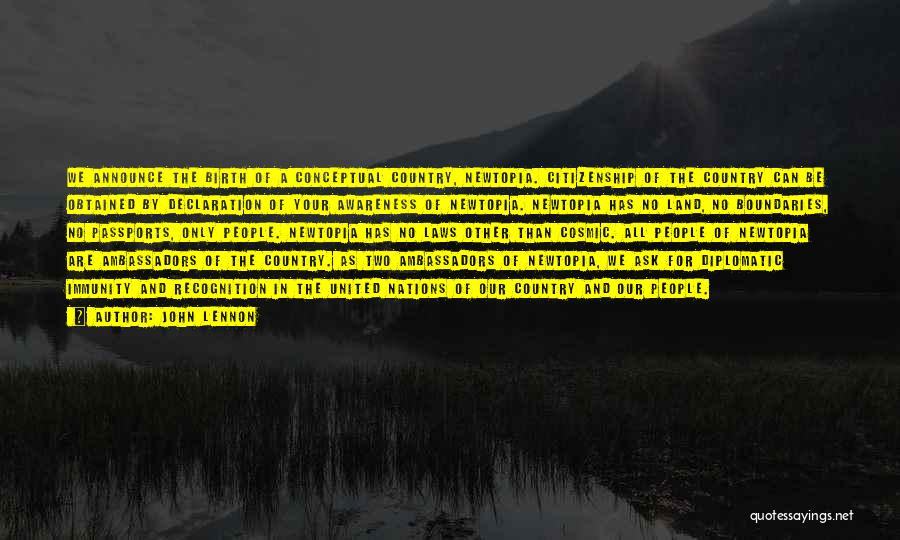 John Lennon Quotes: We Announce The Birth Of A Conceptual Country, Newtopia. Citizenship Of The Country Can Be Obtained By Declaration Of Your