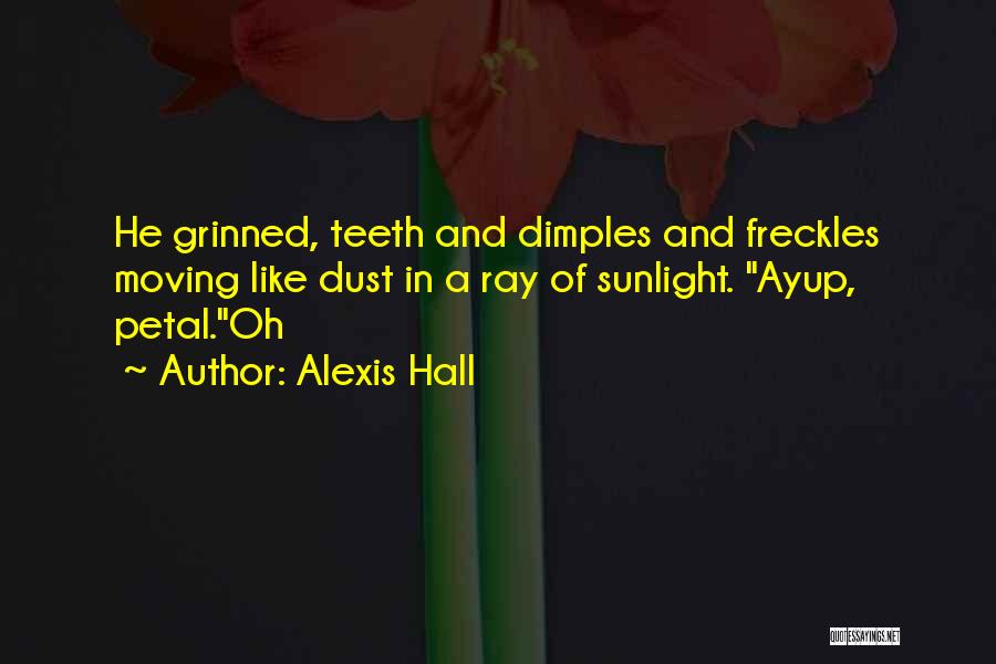 Alexis Hall Quotes: He Grinned, Teeth And Dimples And Freckles Moving Like Dust In A Ray Of Sunlight. Ayup, Petal.oh