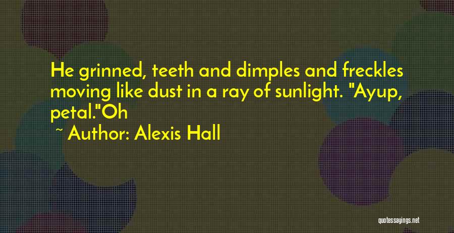 Alexis Hall Quotes: He Grinned, Teeth And Dimples And Freckles Moving Like Dust In A Ray Of Sunlight. Ayup, Petal.oh