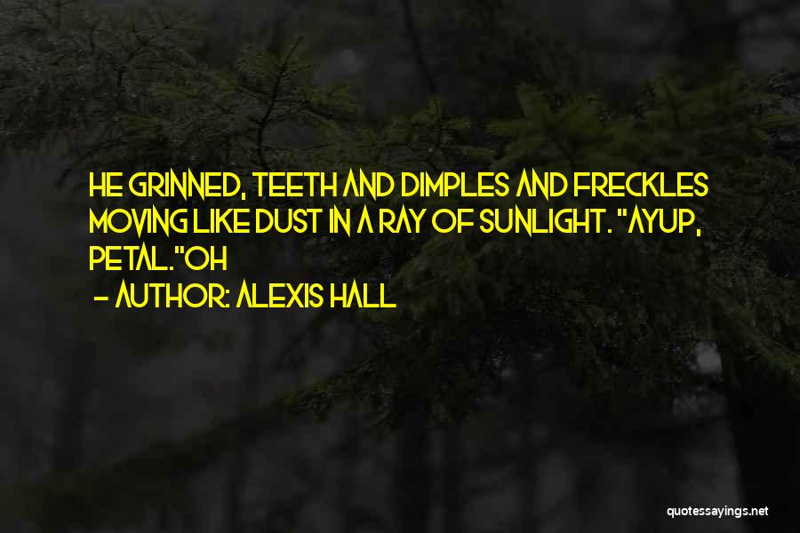Alexis Hall Quotes: He Grinned, Teeth And Dimples And Freckles Moving Like Dust In A Ray Of Sunlight. Ayup, Petal.oh