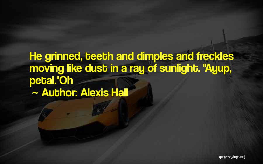 Alexis Hall Quotes: He Grinned, Teeth And Dimples And Freckles Moving Like Dust In A Ray Of Sunlight. Ayup, Petal.oh