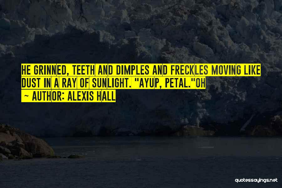 Alexis Hall Quotes: He Grinned, Teeth And Dimples And Freckles Moving Like Dust In A Ray Of Sunlight. Ayup, Petal.oh