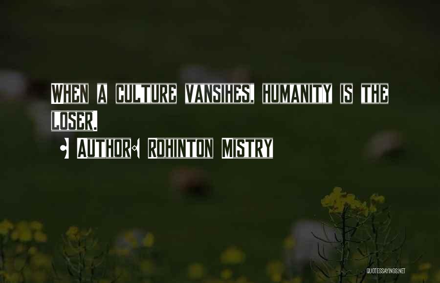 Rohinton Mistry Quotes: When A Culture Vansihes, Humanity Is The Loser.