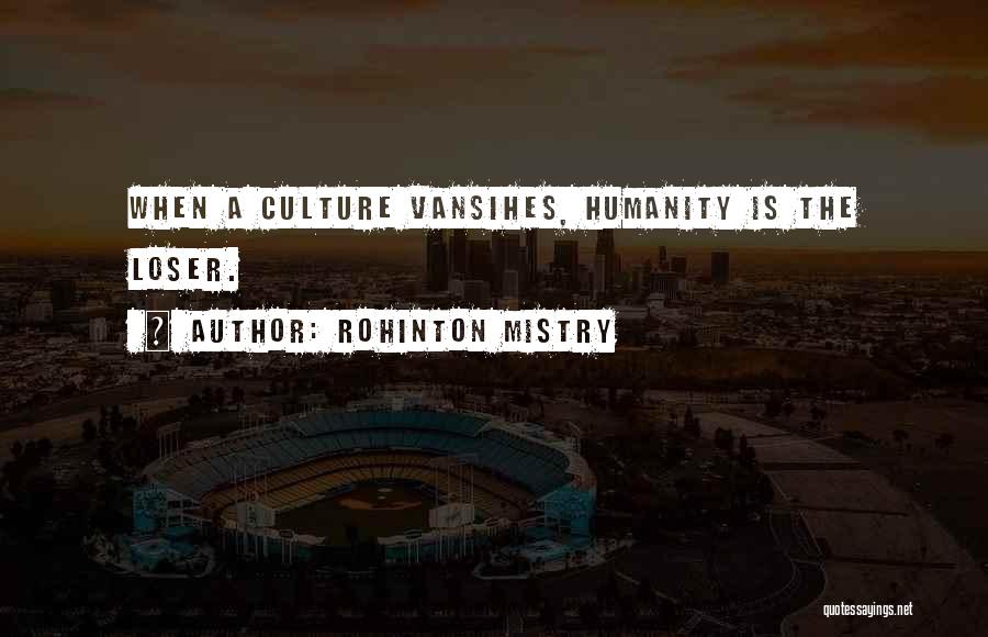 Rohinton Mistry Quotes: When A Culture Vansihes, Humanity Is The Loser.
