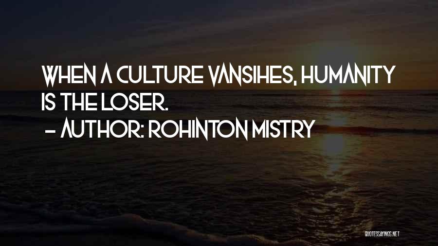 Rohinton Mistry Quotes: When A Culture Vansihes, Humanity Is The Loser.