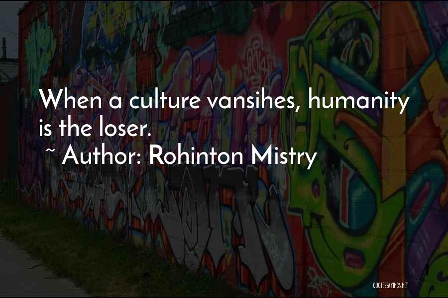 Rohinton Mistry Quotes: When A Culture Vansihes, Humanity Is The Loser.