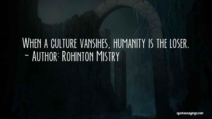 Rohinton Mistry Quotes: When A Culture Vansihes, Humanity Is The Loser.