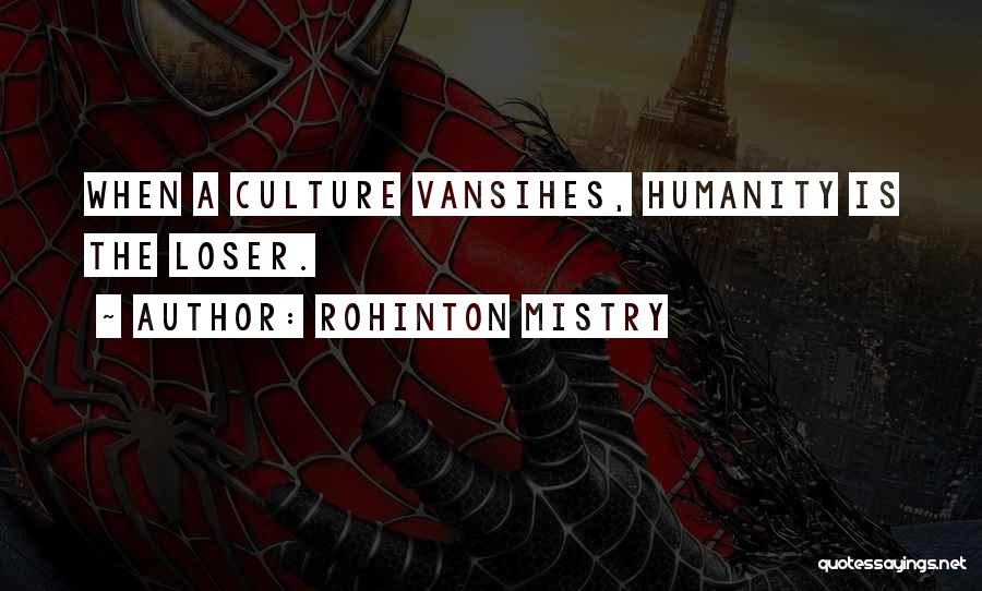 Rohinton Mistry Quotes: When A Culture Vansihes, Humanity Is The Loser.