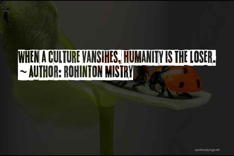 Rohinton Mistry Quotes: When A Culture Vansihes, Humanity Is The Loser.