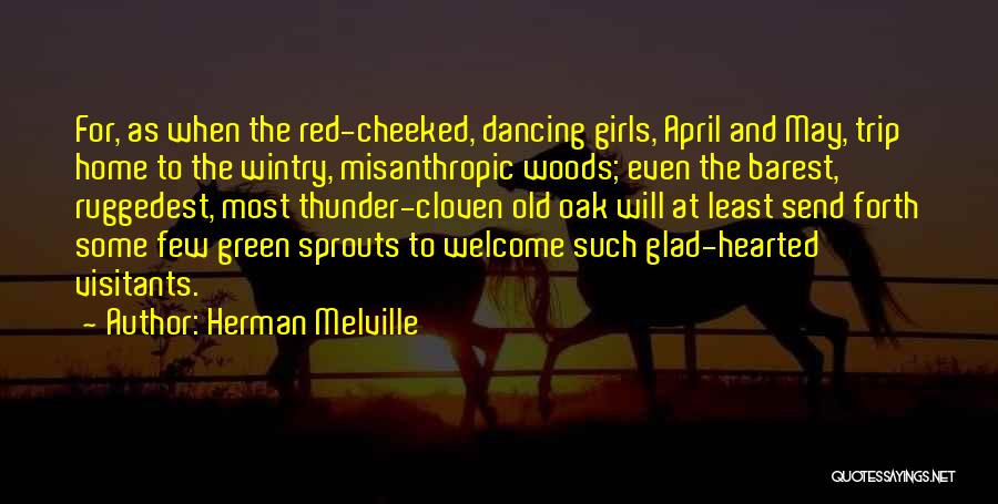 Herman Melville Quotes: For, As When The Red-cheeked, Dancing Girls, April And May, Trip Home To The Wintry, Misanthropic Woods; Even The Barest,