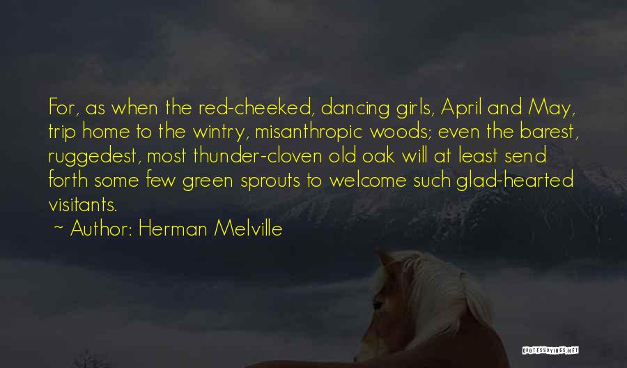 Herman Melville Quotes: For, As When The Red-cheeked, Dancing Girls, April And May, Trip Home To The Wintry, Misanthropic Woods; Even The Barest,