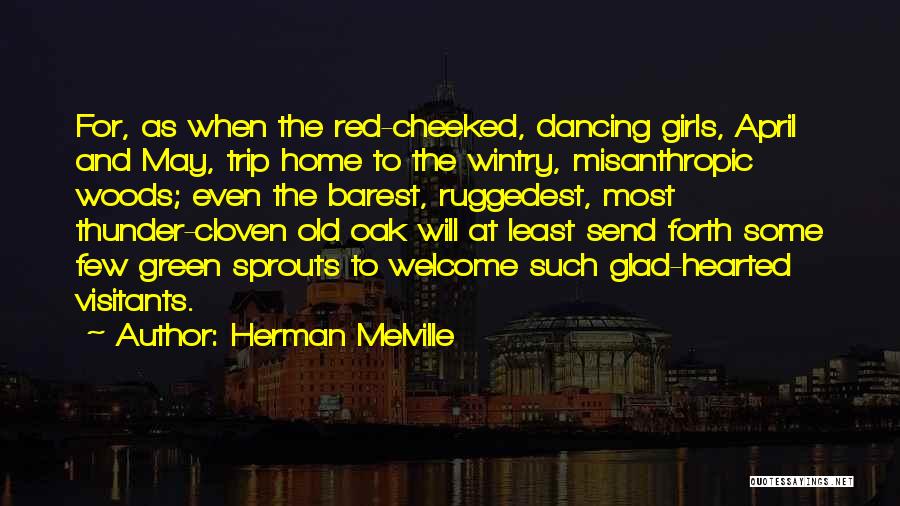 Herman Melville Quotes: For, As When The Red-cheeked, Dancing Girls, April And May, Trip Home To The Wintry, Misanthropic Woods; Even The Barest,