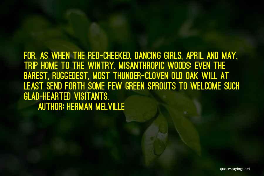 Herman Melville Quotes: For, As When The Red-cheeked, Dancing Girls, April And May, Trip Home To The Wintry, Misanthropic Woods; Even The Barest,