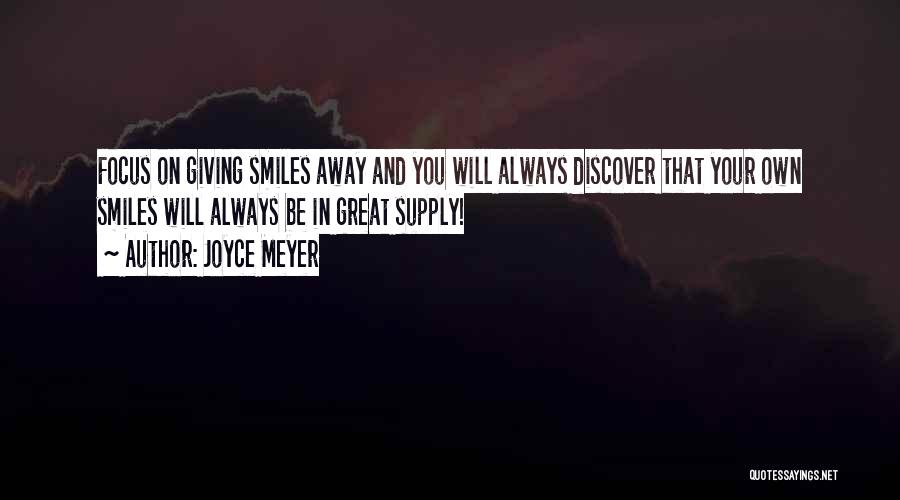 Joyce Meyer Quotes: Focus On Giving Smiles Away And You Will Always Discover That Your Own Smiles Will Always Be In Great Supply!
