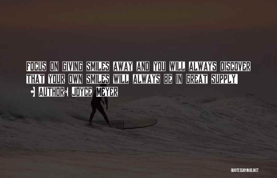 Joyce Meyer Quotes: Focus On Giving Smiles Away And You Will Always Discover That Your Own Smiles Will Always Be In Great Supply!