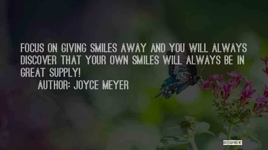 Joyce Meyer Quotes: Focus On Giving Smiles Away And You Will Always Discover That Your Own Smiles Will Always Be In Great Supply!