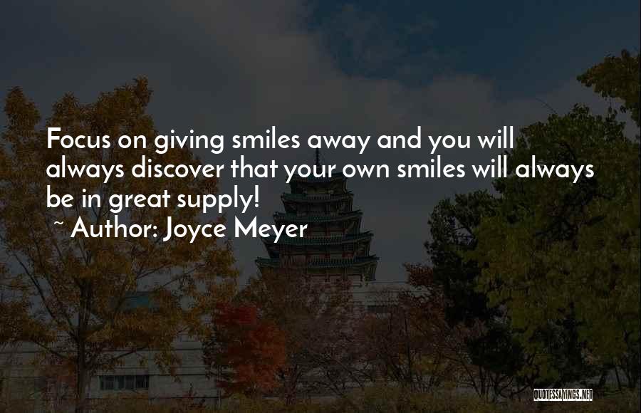 Joyce Meyer Quotes: Focus On Giving Smiles Away And You Will Always Discover That Your Own Smiles Will Always Be In Great Supply!
