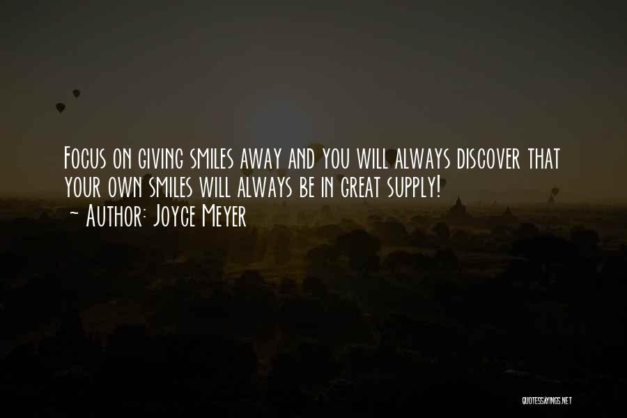 Joyce Meyer Quotes: Focus On Giving Smiles Away And You Will Always Discover That Your Own Smiles Will Always Be In Great Supply!