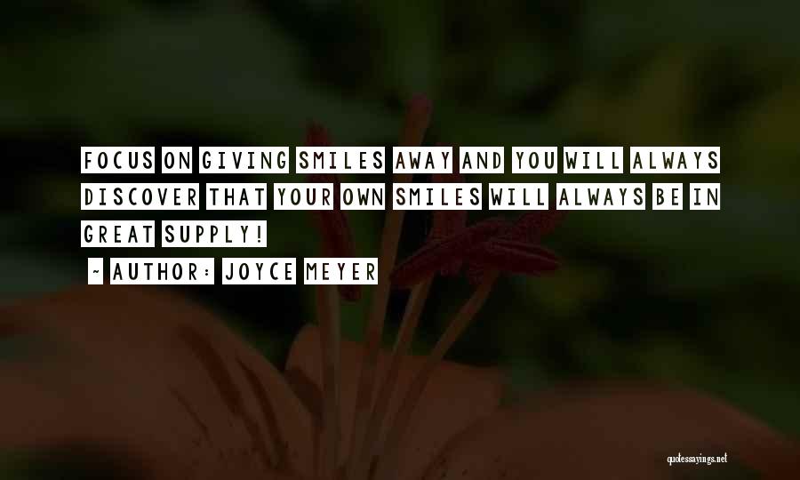 Joyce Meyer Quotes: Focus On Giving Smiles Away And You Will Always Discover That Your Own Smiles Will Always Be In Great Supply!