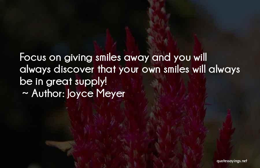 Joyce Meyer Quotes: Focus On Giving Smiles Away And You Will Always Discover That Your Own Smiles Will Always Be In Great Supply!