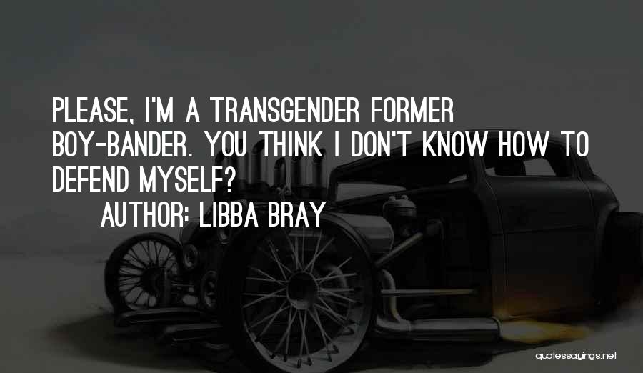 Libba Bray Quotes: Please, I'm A Transgender Former Boy-bander. You Think I Don't Know How To Defend Myself?