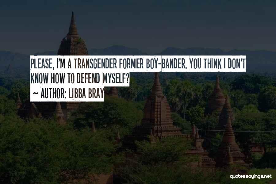Libba Bray Quotes: Please, I'm A Transgender Former Boy-bander. You Think I Don't Know How To Defend Myself?