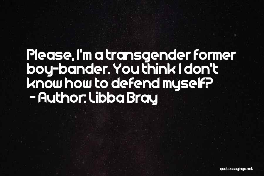 Libba Bray Quotes: Please, I'm A Transgender Former Boy-bander. You Think I Don't Know How To Defend Myself?
